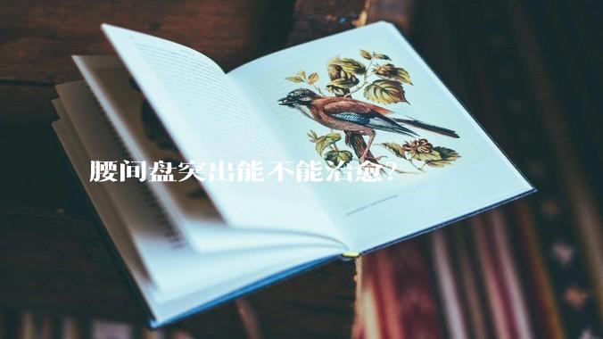 腰间盘突出能不能治愈？
