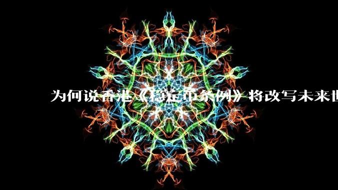为何说香港《稳定币条例》将改写未来世界比特币等数字货币市场格局，港币和人民币的国际化会受益于此么？