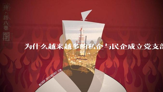 为什么越来越多的私企与民企成立党支部？