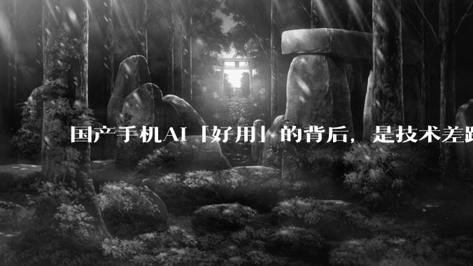 国产手机AI「好用」的背后，是技术差距还是文化差异？