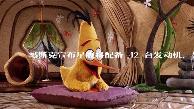 马斯克宣布星舰将配备 42 台发动机，如何评价这一设计？