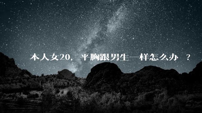 本人女20，平胸跟男生一样怎么办 ?