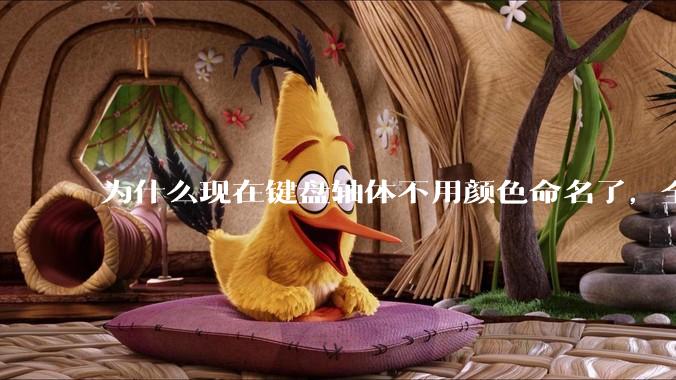 为什么现在键盘轴体不用颜色命名了，全是些莫名其妙的名字，看不懂到底是什么？