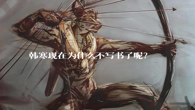 韩寒现在为什么不写书了呢？