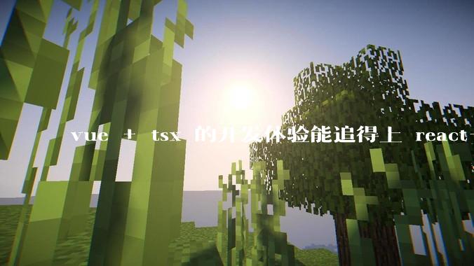 vue + tsx 的开发体验能追得上 react+tsx么？