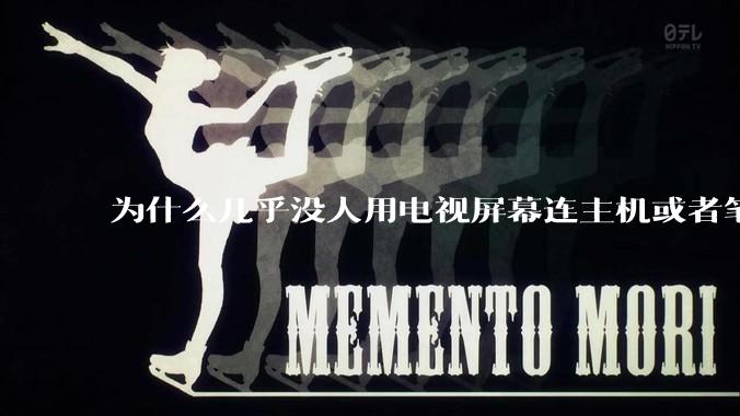 为什么几乎没人用电视屏幕连主机或者笔记本当显示器？