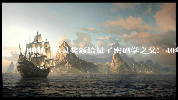 刚刚，图灵奖颁给量子密码学之父！40年前泳池闲聊，催生数十亿美元产业_Bennett_物理_科学史