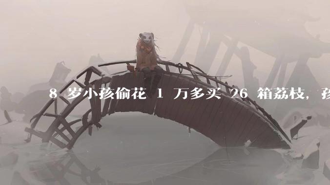 8 岁小孩偷花 1 万多买 26 箱荔枝，孩子父亲称在商品未发货时申请退款被拒，这合理吗？