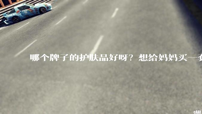 哪个牌子的护肤品好呀？想给妈妈买一套抗衰老的护肤品?