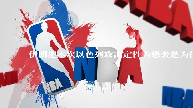 伊朗把本次以色列攻击定性为恐袭是为什么？是为了触发上合组织？