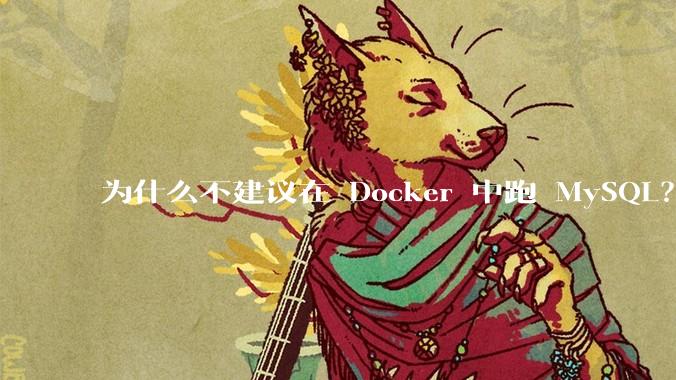 为什么不建议在 Docker 中跑 MySQL？