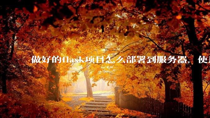 做好的flask项目怎么部署到服务器，使用公网ip可访问？