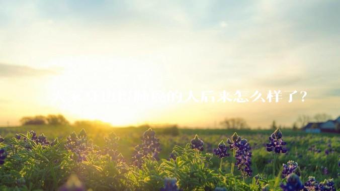 大家身边得肺癌的人后来怎么样了？