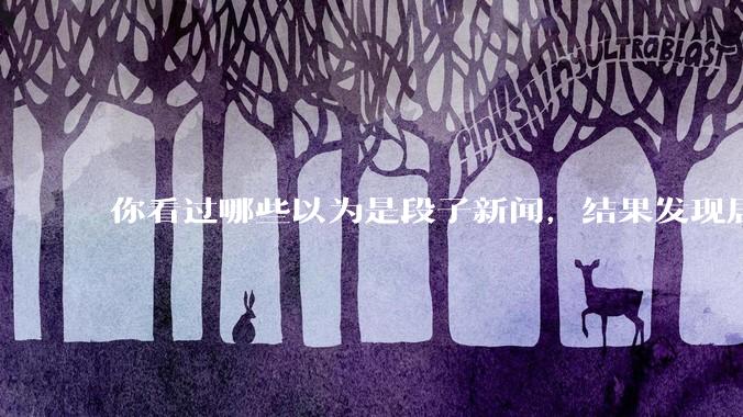 你看过哪些以为是段子新闻，结果发现居然是真的？