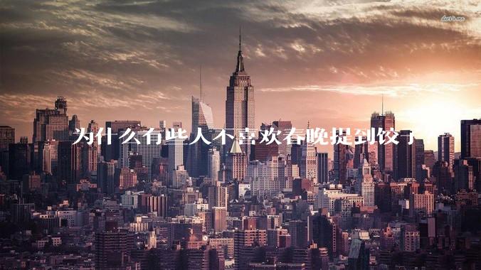 为什么有些人不喜欢春晚提到饺子？