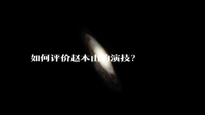 如何评价赵本山的演技？
