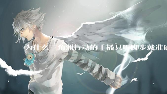 为什么三角洲行动的主播只听脚步就准确的知道人在哪?