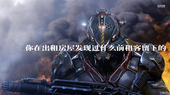 你在出租房屋发现过什么前租客留下的“宝藏”？