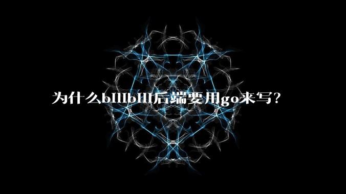 为什么bilibili后端要用go来写？