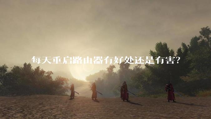 每天重启路由器有好处还是有害？