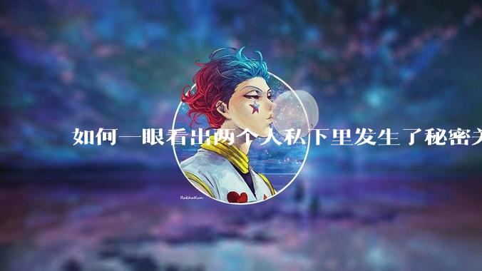 如何一眼看出两个人私下里发生了秘密关系？