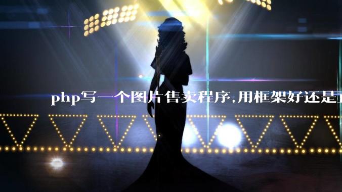 php写一个图片售卖程序,用框架好还是直接写好?